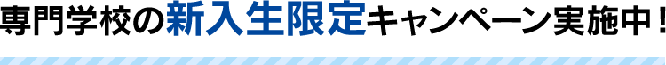 専門学校の新入生限定キャンペーン実施中！