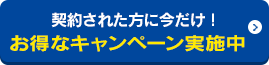 契約された方に今だけ！お得なキャンペーン実施中 