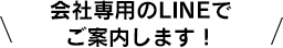 会社専用のLINEでご案内します！