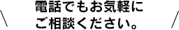 電話でもお気軽にご相談ください。